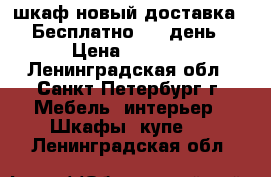 шкаф новый доставка - Бесплатно - 1 день › Цена ­ 7 000 - Ленинградская обл., Санкт-Петербург г. Мебель, интерьер » Шкафы, купе   . Ленинградская обл.